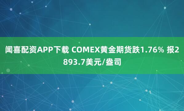 闻喜配资APP下载 COMEX黄金期货跌1.76% 报2893.7美元/盎司