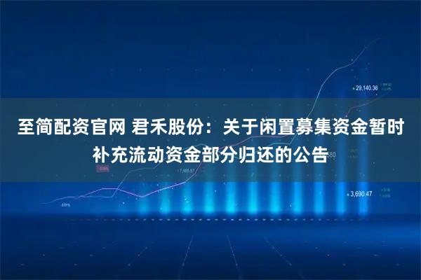 至简配资官网 君禾股份：关于闲置募集资金暂时补充流动资金部分归还的公告