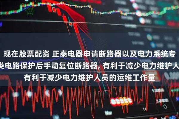 现在股票配资 正泰电器申请断路器以及电力系统专利, 不需要在各类电路保护后手动复位断路器, 有利于减少电力维护人员的运维工作量
