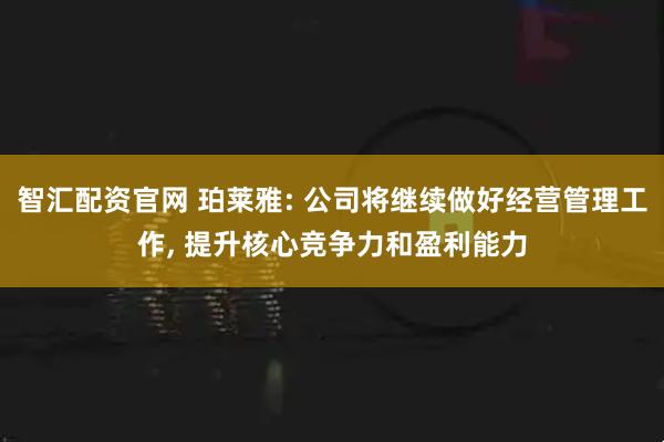 智汇配资官网 珀莱雅: 公司将继续做好经营管理工作, 提升核心竞争力和盈利能力