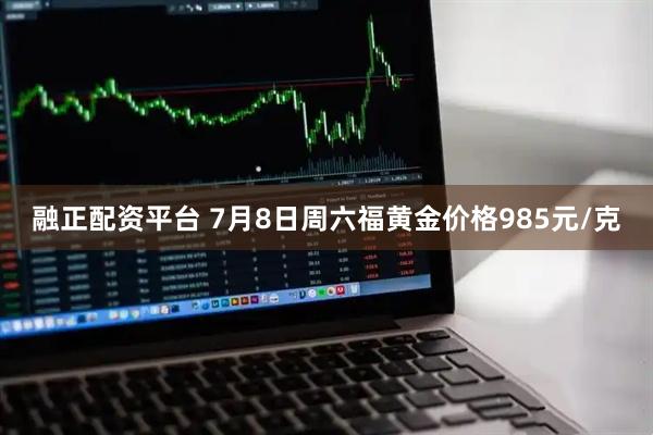 融正配资平台 7月8日周六福黄金价格985元/克