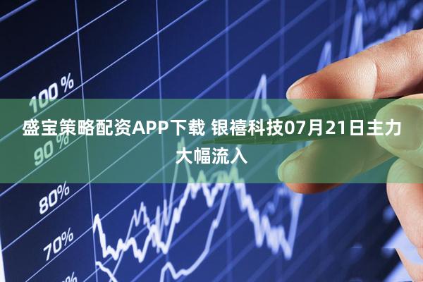 盛宝策略配资APP下载 银禧科技07月21日主力大幅流入