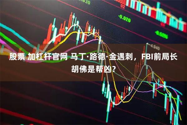 股票 加杠杆官网 马丁·路德·金遇刺，FBI前局长胡佛是帮凶？