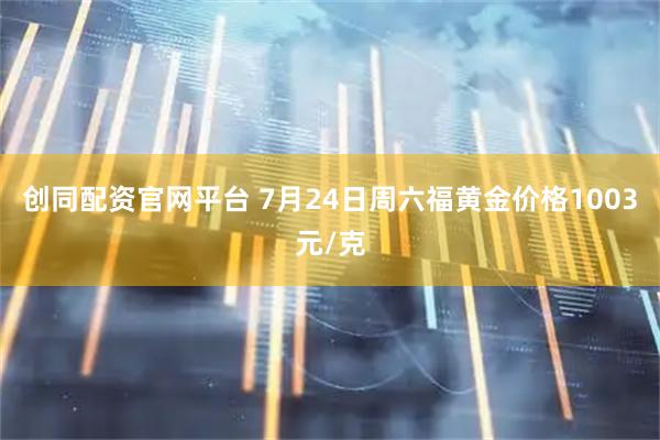 创同配资官网平台 7月24日周六福黄金价格1003元/克