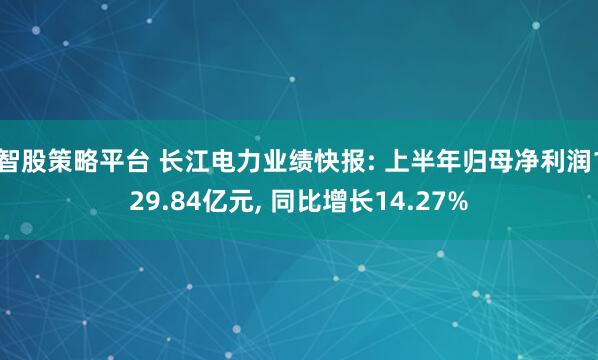 智股策略平台 长江电力业绩快报: 上半年归母净利润129.84亿元, 同比增长14.27%