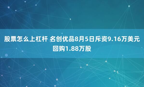 股票怎么上杠杆 名创优品8月5日斥资9.16万美元回购1.88万股