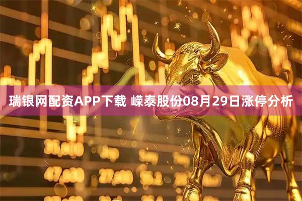 瑞银网配资APP下载 嵘泰股份08月29日涨停分析