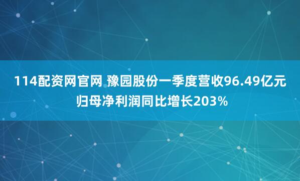114配资网官网 豫园股份一季度营收96.49亿元 归母净利润同比增长203%